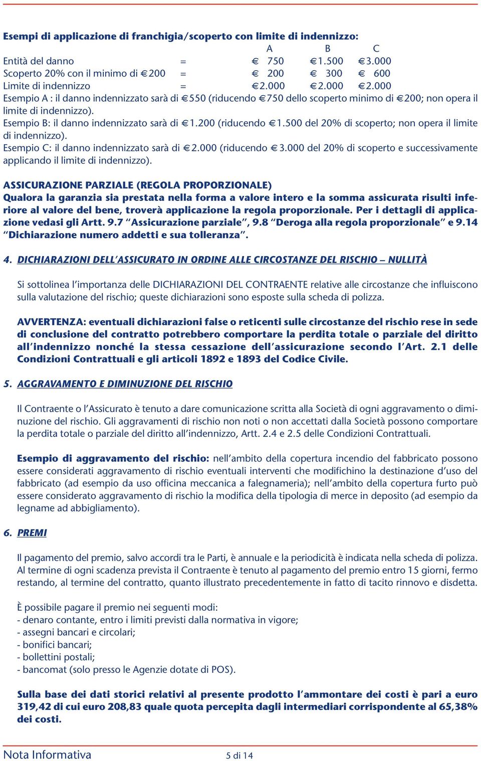 500 del 20% di scoperto; non opera il limite di indennizzo). Esempio C: il danno indennizzato sarà di 2.000 (riducendo 3.000 del 20% di scoperto e successivamente applicando il limite di indennizzo).