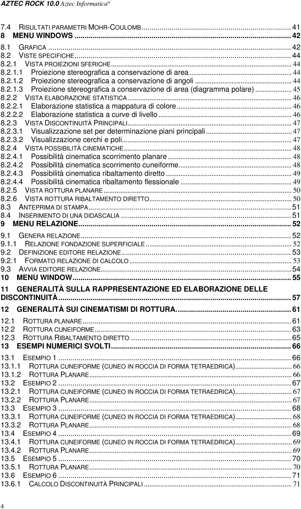 .. 46 8.2.2.2 Elaborazione statistica a curve di livello... 46 8.2.3 VISTA DISCONTINUITÀ PRINCIPALI... 47 8.2.3.1 Visualizzazione set per determinazione piani principali... 47 8.2.3.2 Visualizzazione cerchi e poli.