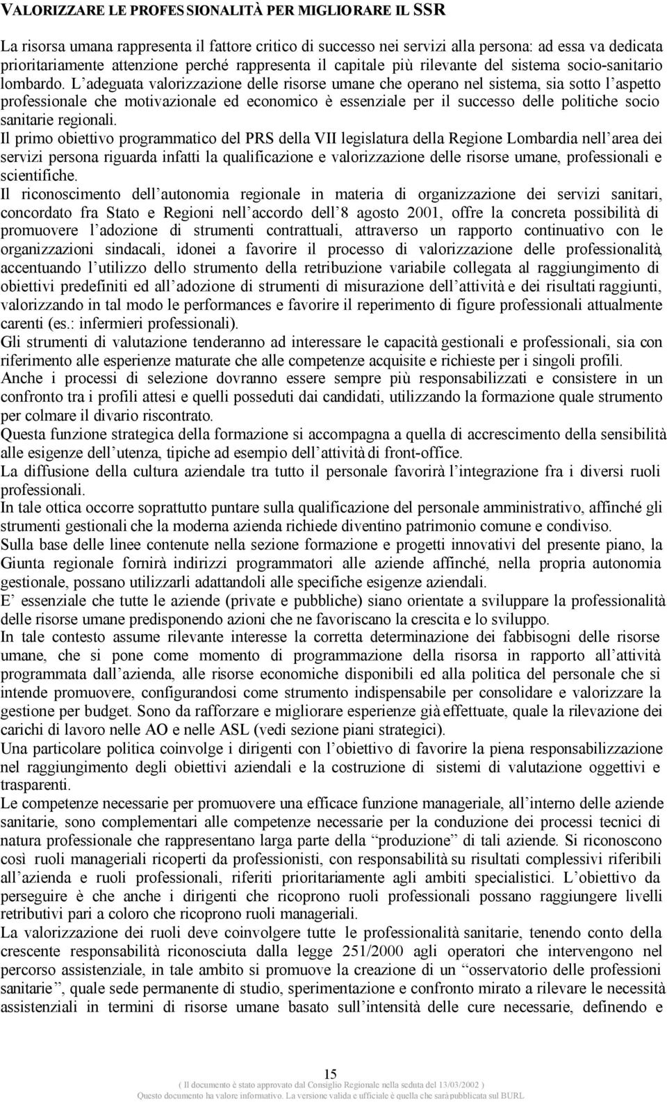 L adeguata valorizzazione delle risorse umane che operano nel sistema, sia sotto l aspetto professionale che motivazionale ed economico è essenziale per il successo delle politiche socio sanitarie