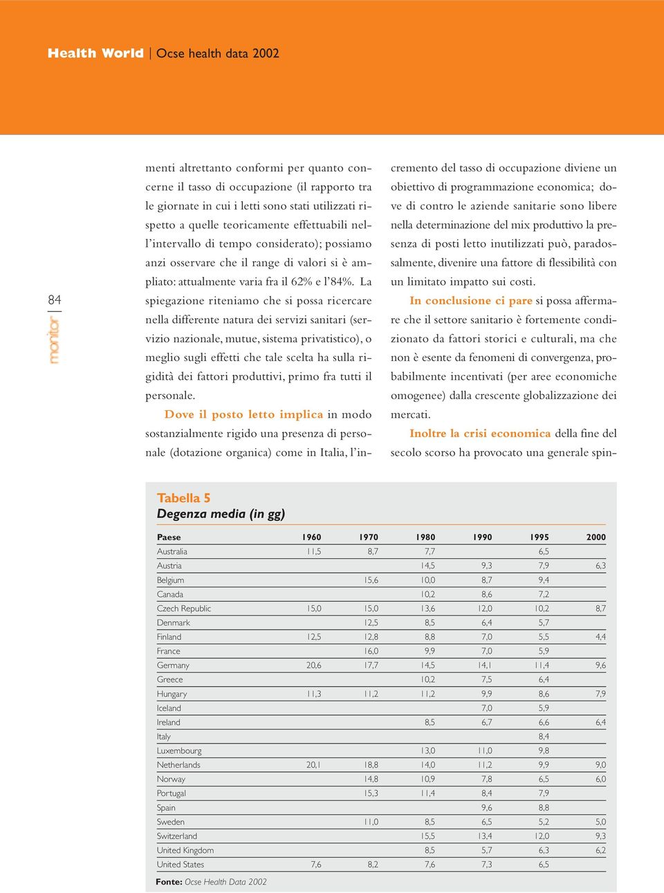 La spiegazione riteniamo che si possa ricercare nella differente natura dei servizi sanitari (servizio nazionale, mutue, sistema privatistico), o meglio sugli effetti che tale scelta ha sulla