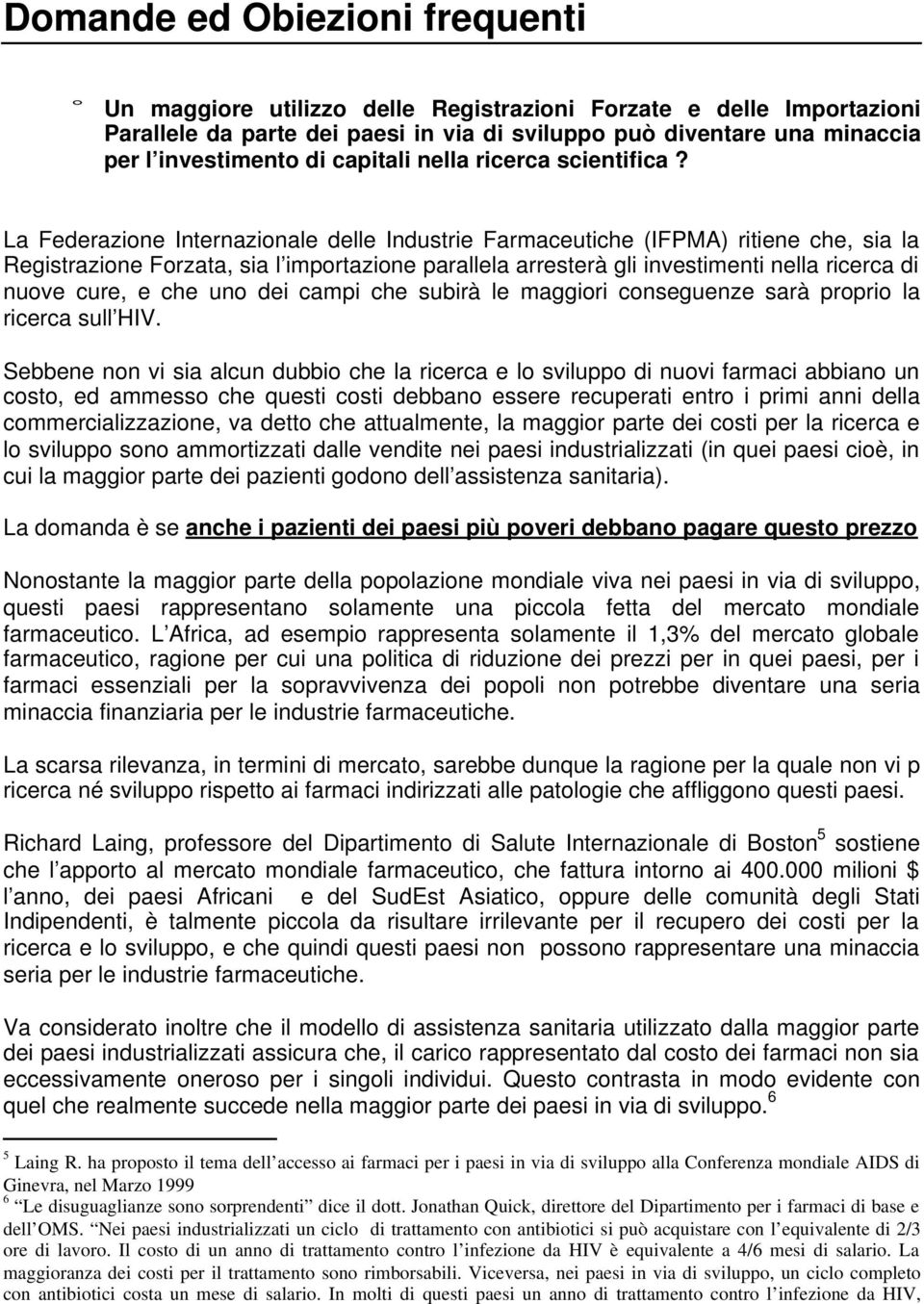 La Federazione Internazionale delle Industrie Farmaceutiche (IFPMA) ritiene che, sia la Registrazione Forzata, sia l importazione parallela arresterà gli investimenti nella ricerca di nuove cure, e