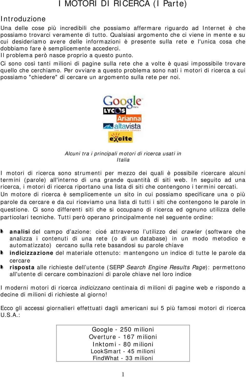 Il problema però nasce proprio a questo punto. Ci sono così tanti milioni di pagine sulla rete che a volte è quasi impossibile trovare quello che cerchiamo.