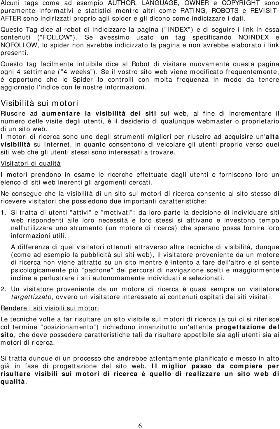 Se avessimo usato un tag specificando NOINDEX e NOFOLLOW, lo spider non avrebbe indicizzato la pagina e non avrebbe elaborato i link presenti.