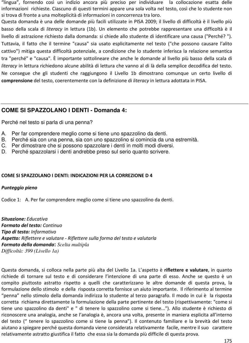 Questa domanda è una delle domande più facili utilizzate in PISA 2009; il livello di difficoltà è il livello più basso della scala di literacy in lettura (1b).