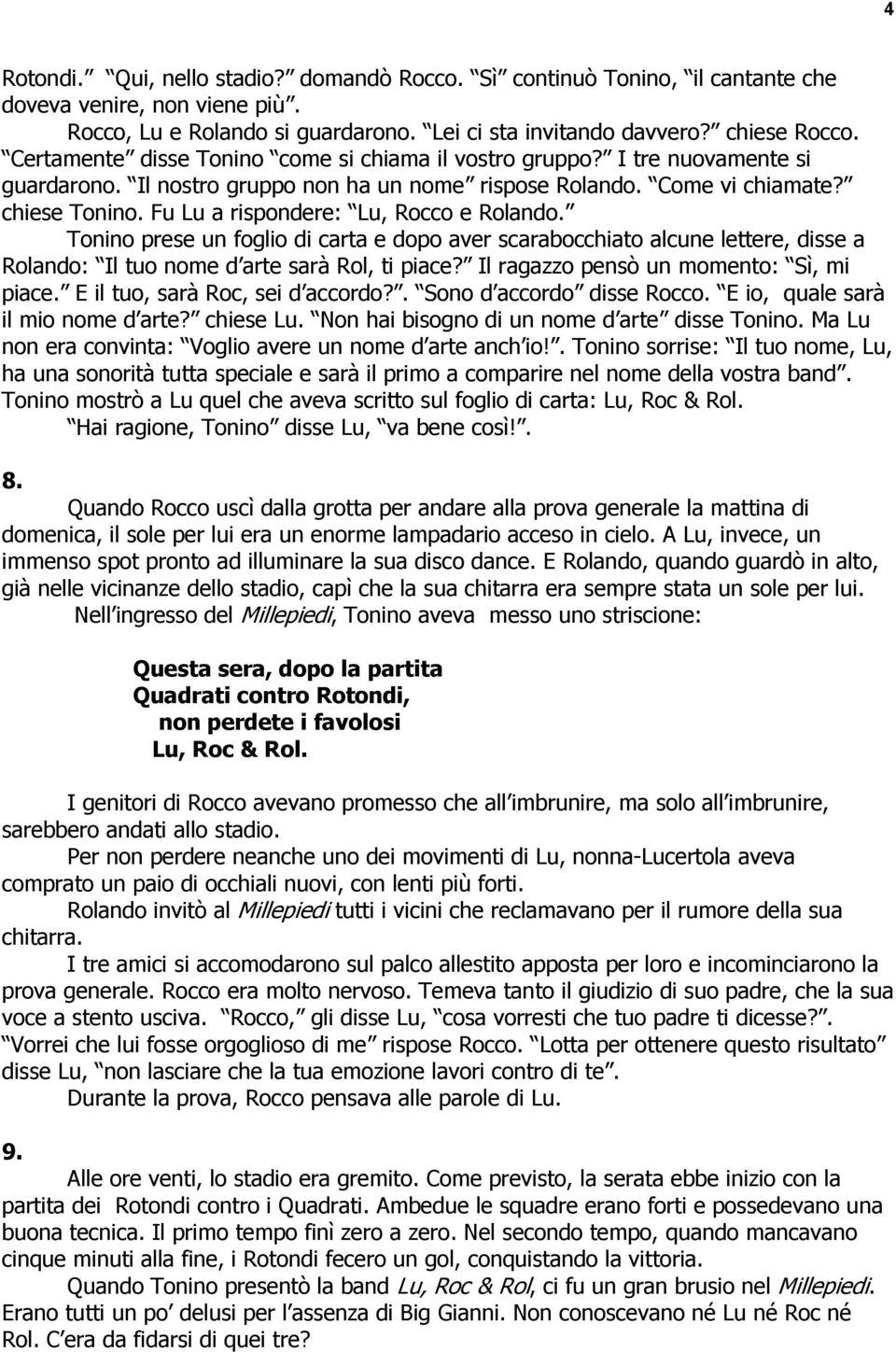 Fu Lu a rispondere: Lu, Rocco e Rolando. Tonino prese un foglio di carta e dopo aver scarabocchiato alcune lettere, disse a Rolando: Il tuo nome d arte sarà Rol, ti piace?