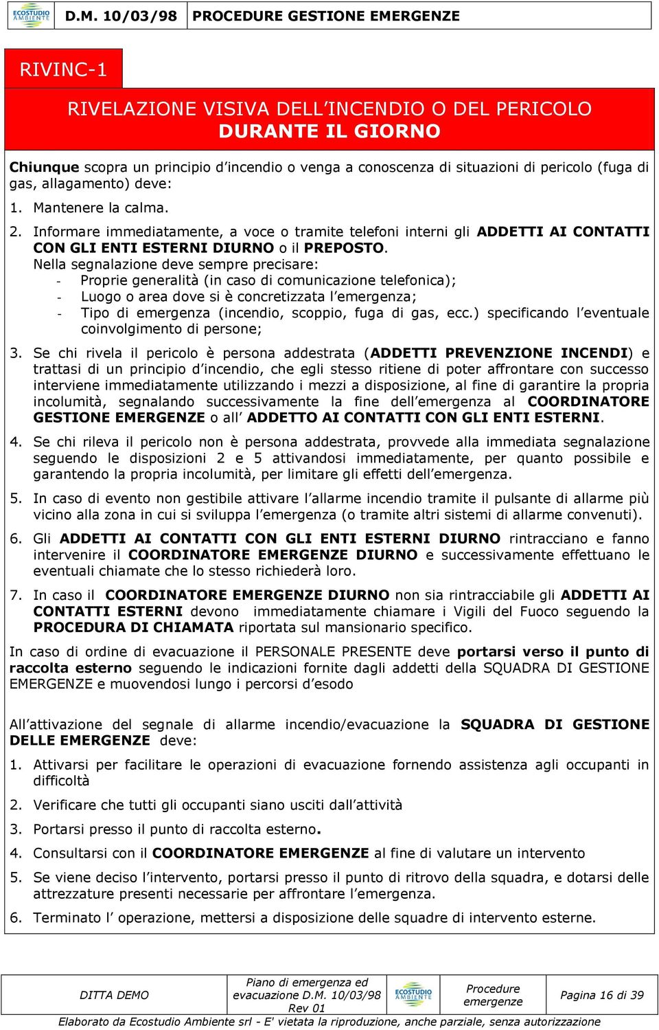 Nella segnalazione deve sempre precisare: - Proprie generalità (in caso di comunicazione telefonica); - Luogo o area dove si è concretizzata l emergenza; - Tipo di emergenza (incendio, scoppio, fuga