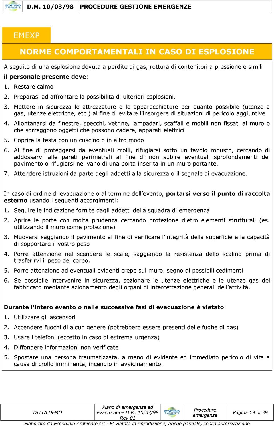 Mettere in sicurezza le attrezzature o le apparecchiature per quanto possibile (utenze a gas, utenze elettriche, etc.) al fine di evitare l insorgere di situazioni di pericolo aggiuntive 4.