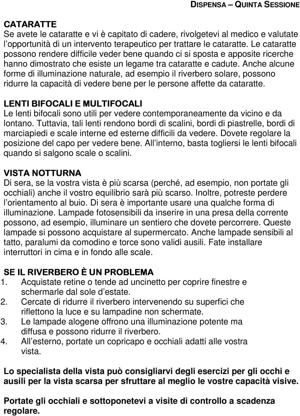 Anche alcune forme di illuminazione naturale, ad esempio il riverbero solare, possono ridurre la capacità di vedere bene per le persone affette da cataratte.