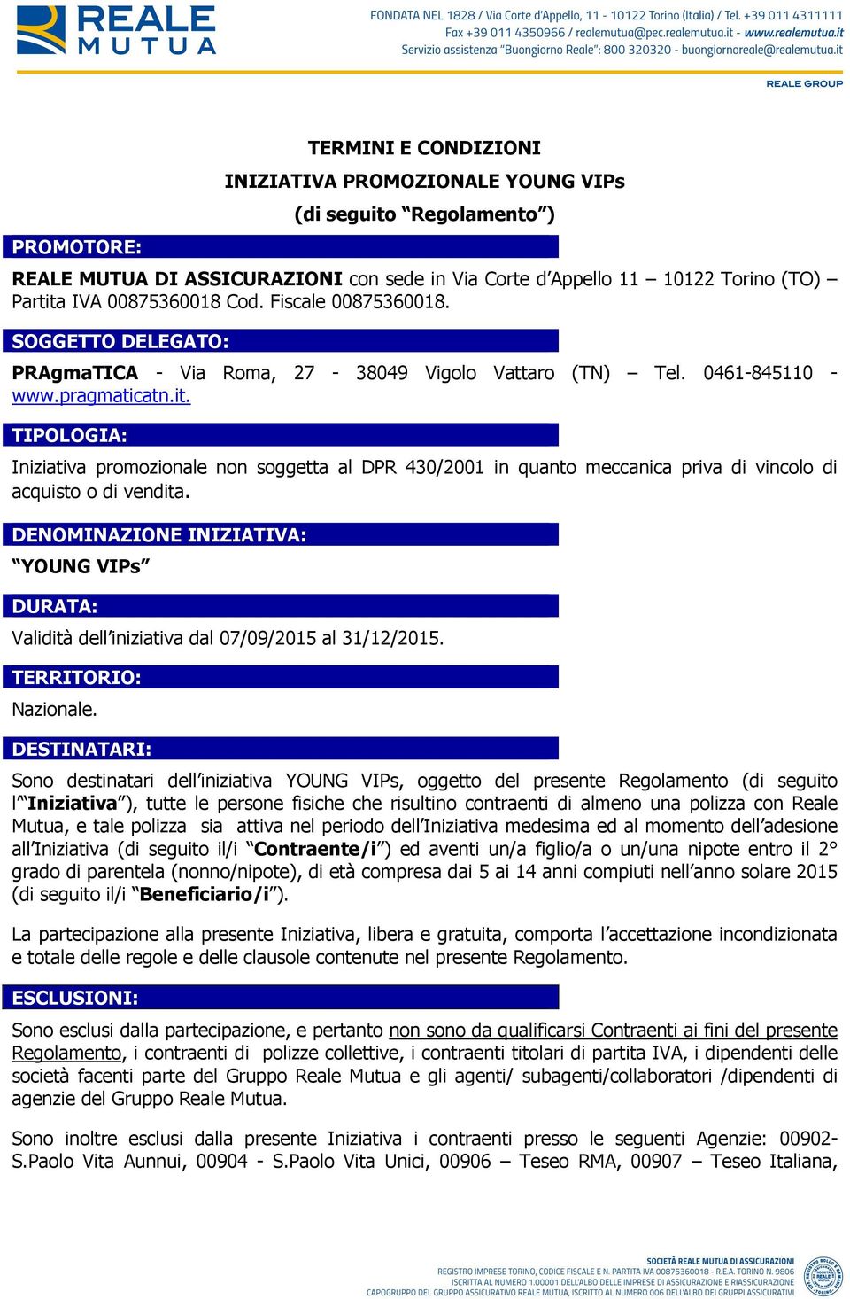 TIPOLOGIA: Iniziativa promozionale non soggetta al DPR 430/2001 in quanto meccanica priva di vincolo di acquisto o di vendita.