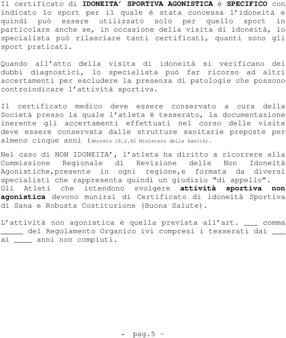 Quando all atto della visita di idoneità si verificano dei dubbi diagnostici, lo specialista può far ricorso ad altri accertamenti per escludere la presenza di patologie che possono controindicare l