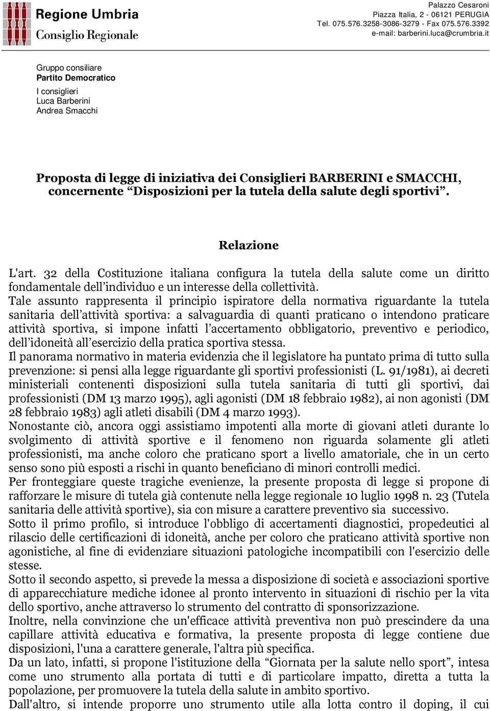 Tale assunto rappresenta il principio ispiratore della normativa riguardante la tutela sanitaria dell attività sportiva: a salvaguardia di quanti praticano o intendono praticare attività sportiva, si