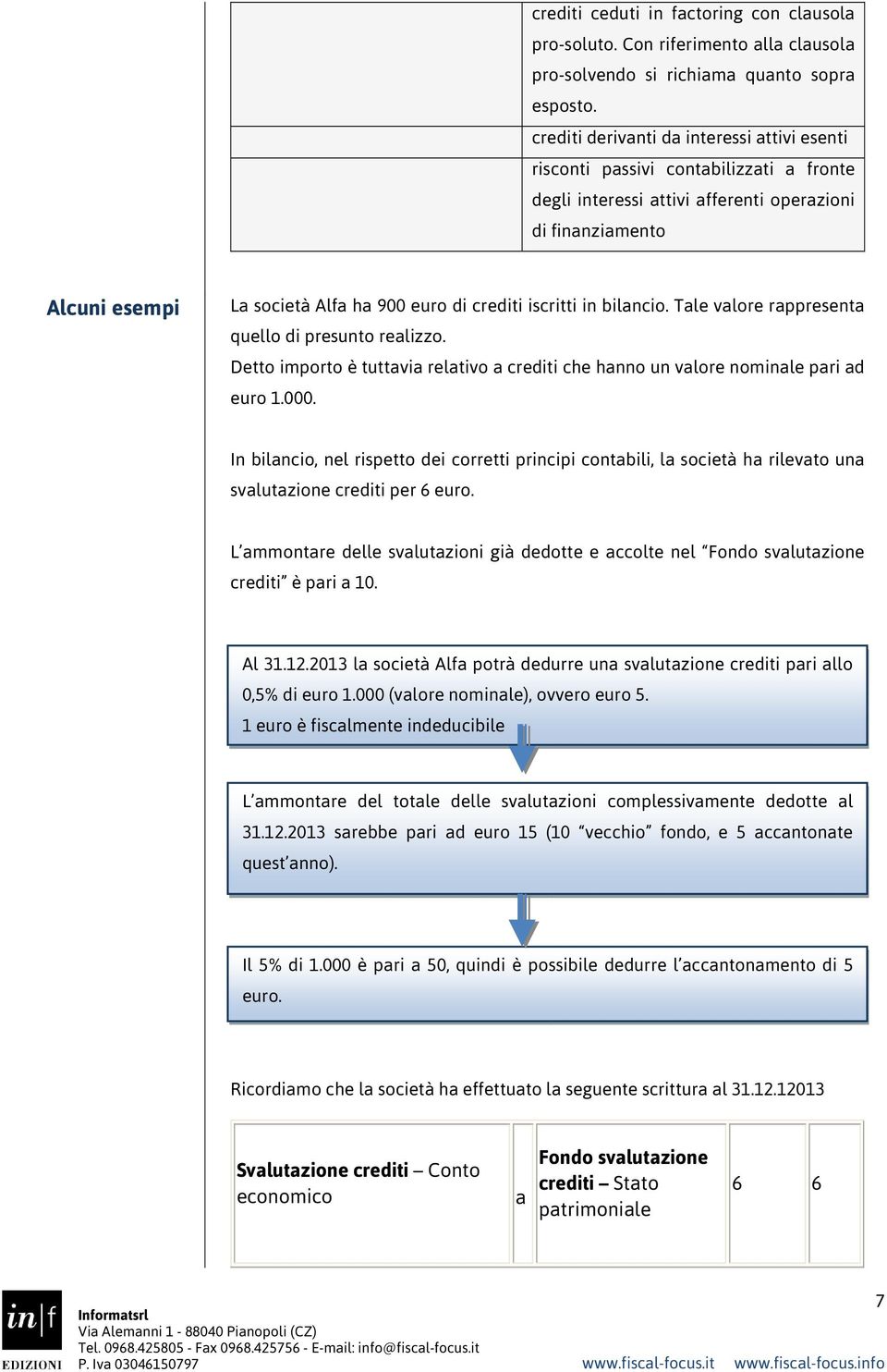 iscritti in bilancio. Tale valore rappresenta quello di presunto realizzo. Detto importo è tuttavia relativo a crediti che hanno un valore nominale pari ad euro 1.000.