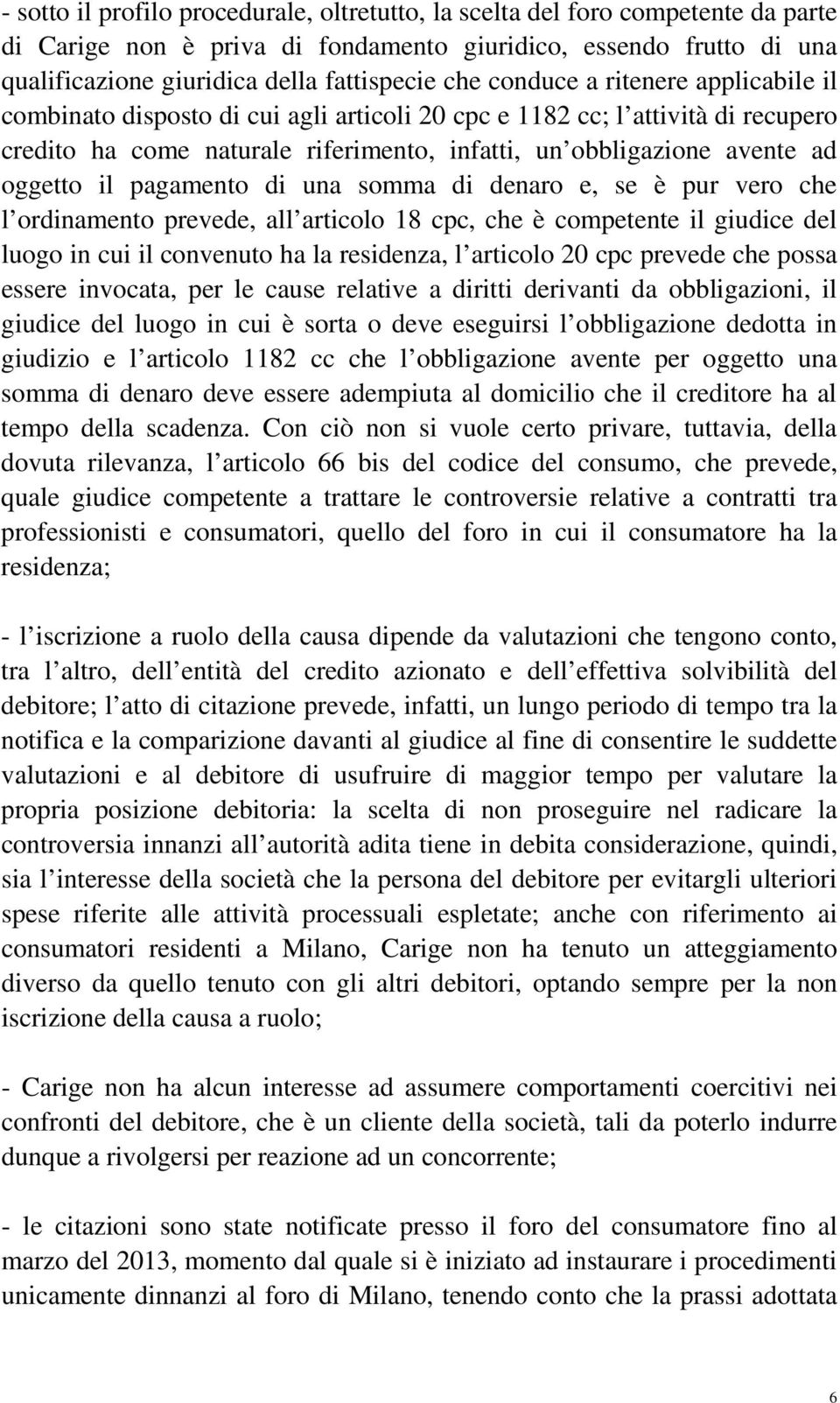 pagamento di una somma di denaro e, se è pur vero che l ordinamento prevede, all articolo 18 cpc, che è competente il giudice del luogo in cui il convenuto ha la residenza, l articolo 20 cpc prevede