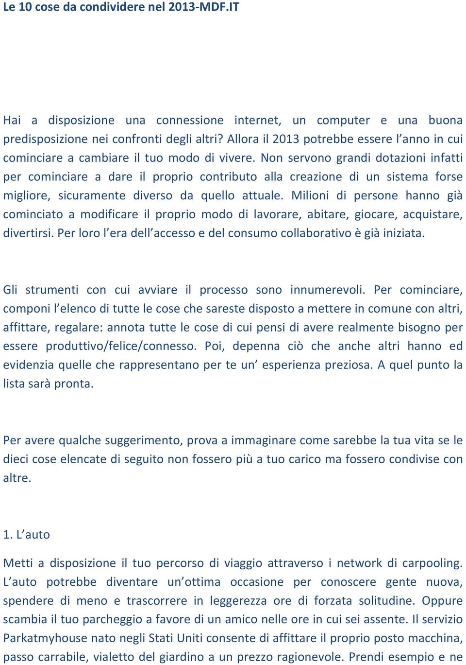 Non servono grandi dotazioni infatti per cominciare a dare il proprio contributo alla creazione di un sistema forse migliore, sicuramente diverso da quello attuale.