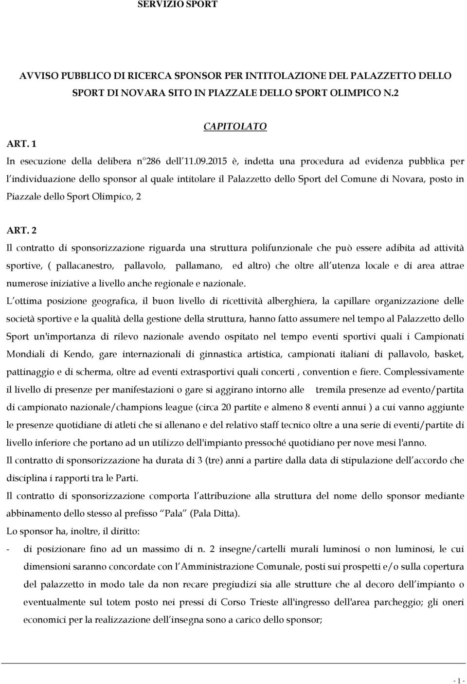 2 Il contratto di sponsorizzazione riguarda una struttura polifunzionale che può essere adibita ad attività sportive, ( pallacanestro, pallavolo, pallamano, ed altro) che oltre all utenza locale e di