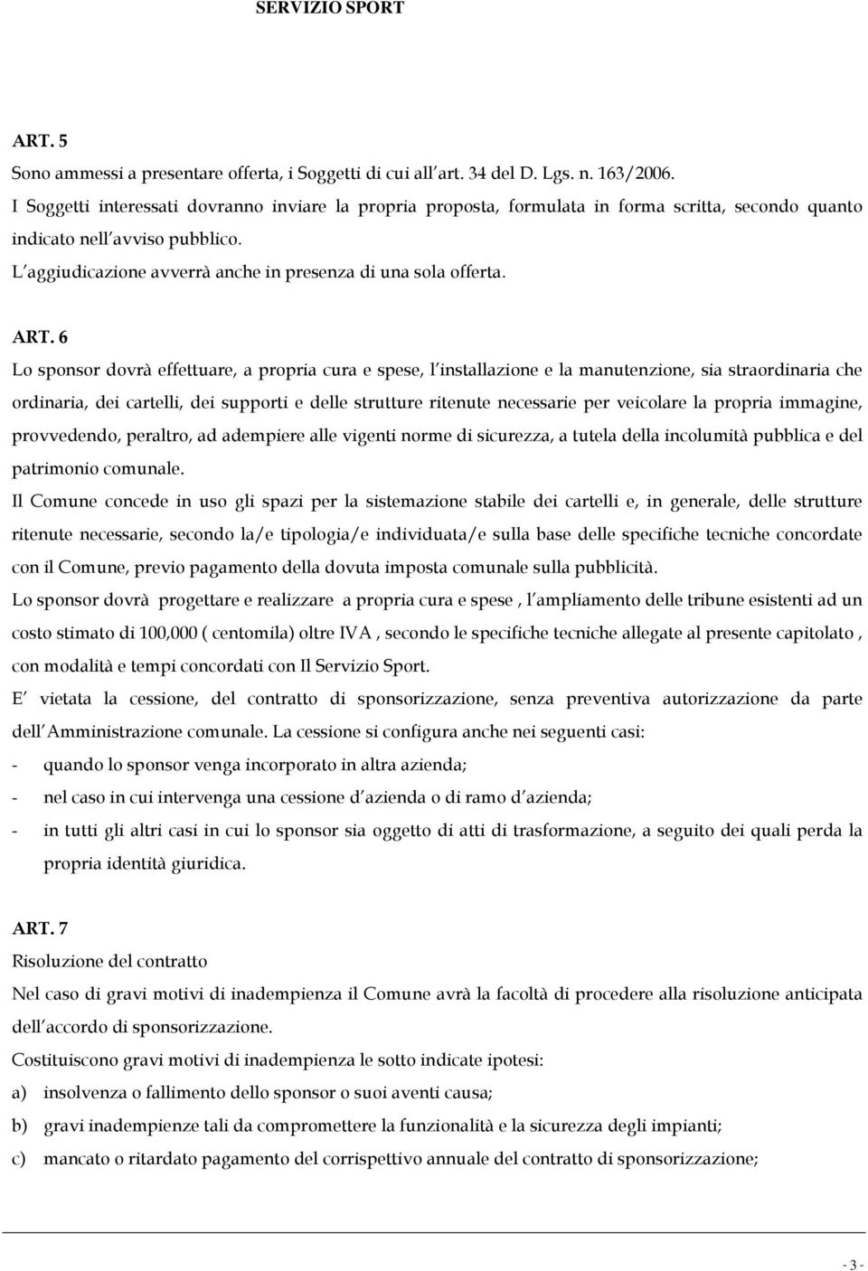 ART. 6 Lo sponsor dovrà effettuare, a propria cura e spese, l installazione e la manutenzione, sia straordinaria che ordinaria, dei cartelli, dei supporti e delle strutture ritenute necessarie per