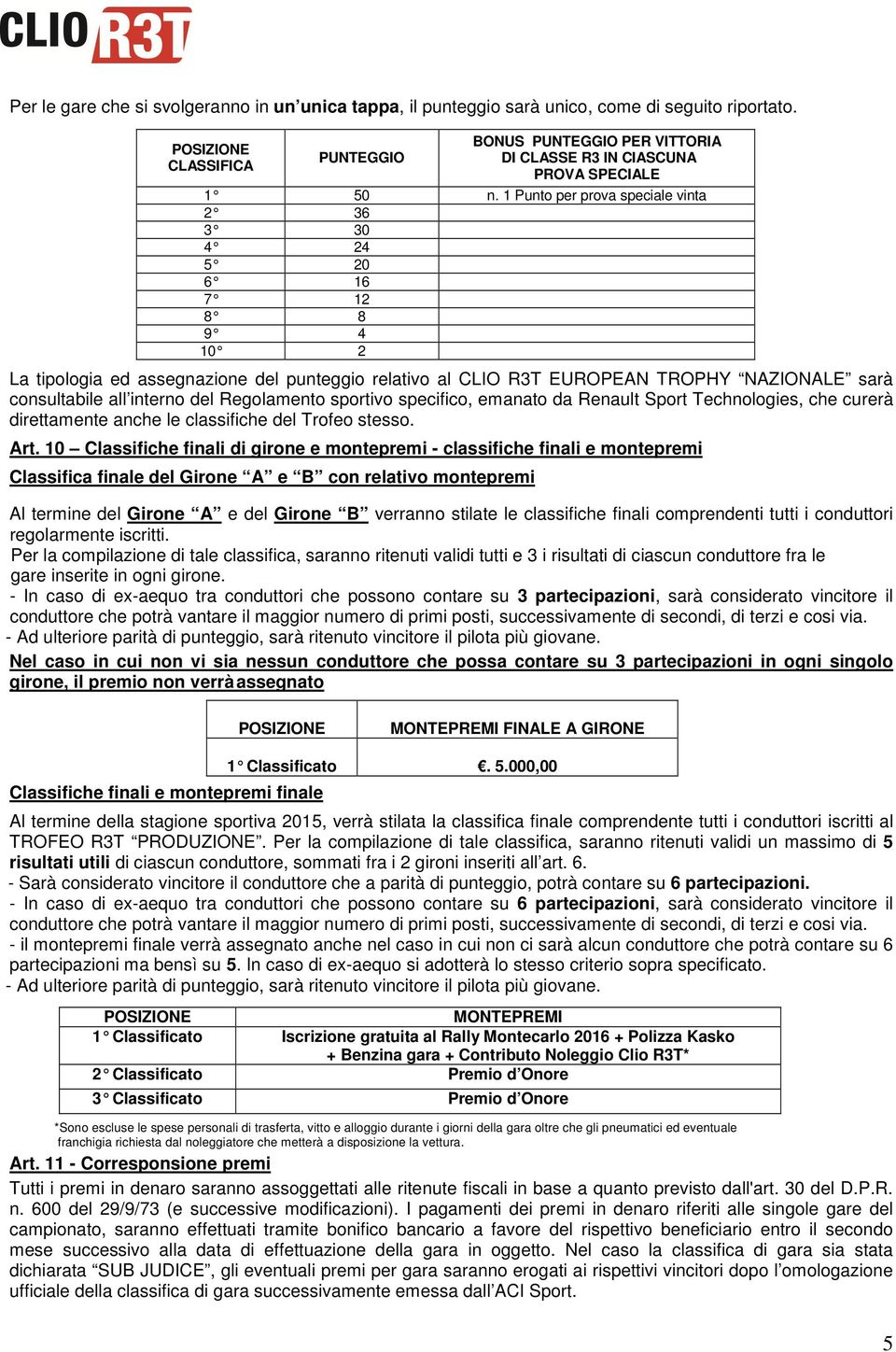 Regolamento sportivo specifico, emanato da Renault Sport Technologies, che curerà direttamente anche le classifiche del Trofeo stesso. Art.