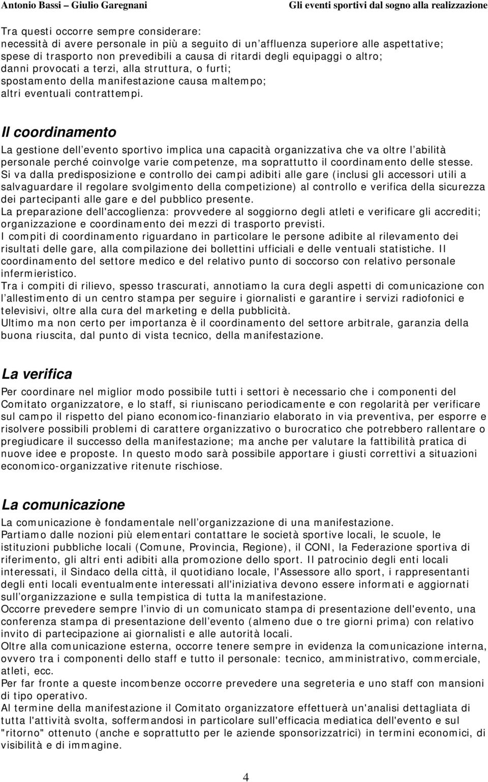 Il coordinamento La gestione dell evento sportivo implica una capacità organizzativa che va oltre l abilità personale perché coinvolge varie competenze, ma soprattutto il coordinamento delle stesse.