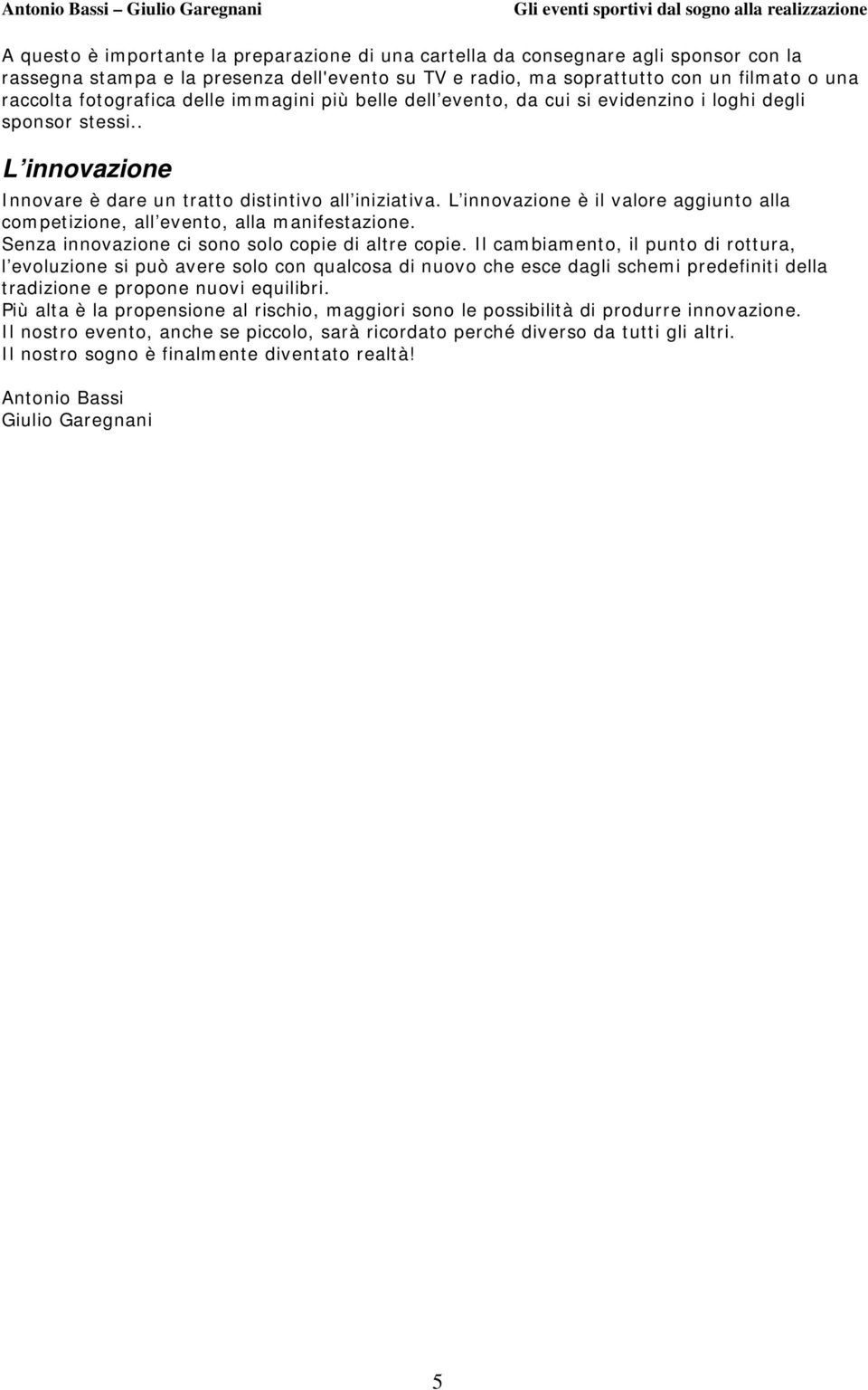 L innovazione è il valore aggiunto alla competizione, all evento, alla manifestazione. Senza innovazione ci sono solo copie di altre copie.