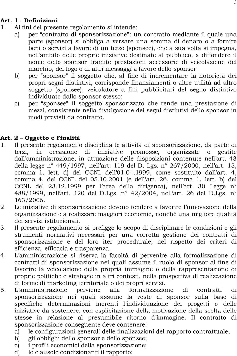 servizi a favore di un terzo (sponsee), che a sua volta si impegna, nell ambito delle proprie iniziative destinate al pubblico, a diffondere il nome dello sponsor tramite prestazioni accessorie di