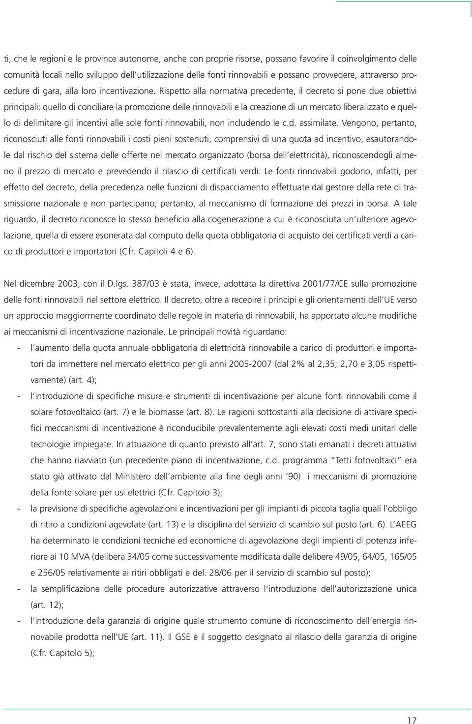 Rispetto alla normativa precedente, il decreto si pone due obiettivi principali: quello di conciliare la promozione delle rinnovabili e la creazione di un mercato liberalizzato e quello di delimitare