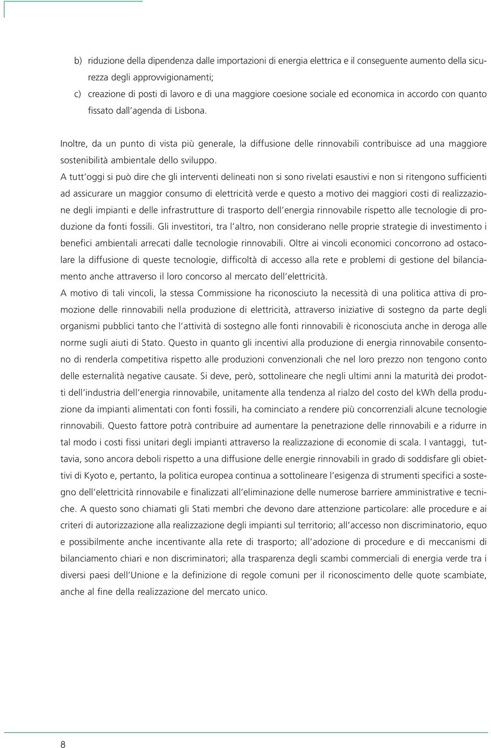 Inoltre, da un punto di vista più generale, la diffusione delle rinnovabili contribuisce ad una maggiore sostenibilità ambientale dello sviluppo.