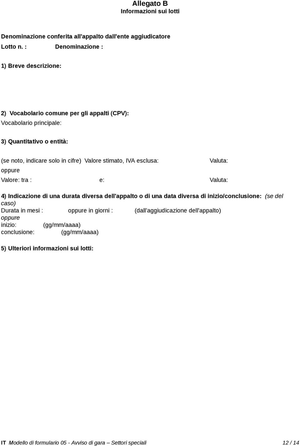 cifre) Valore stimato, IVA esclusa: Valuta: Valore: tra : e: Valuta: 4) Indicazione di una durata diversa dell'appalto o di una data diversa di inizio/conclusione: