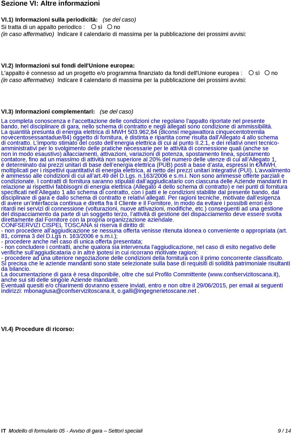 2) Informazioni sui fondi dell'unione europea: L'appalto è connesso ad un progetto e/o programma finanziato da fondi dell'unione europea : sì no (in caso affermativo) Indicare il calendario di