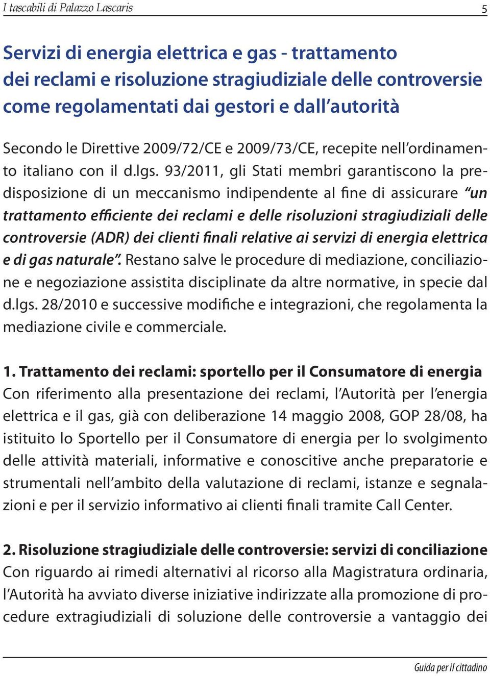 93/2011, gli Stati membri garantiscono la predisposizione di un meccanismo indipendente al fine di assicurare un trattamento efficiente dei reclami e delle risoluzioni stragiudiziali delle