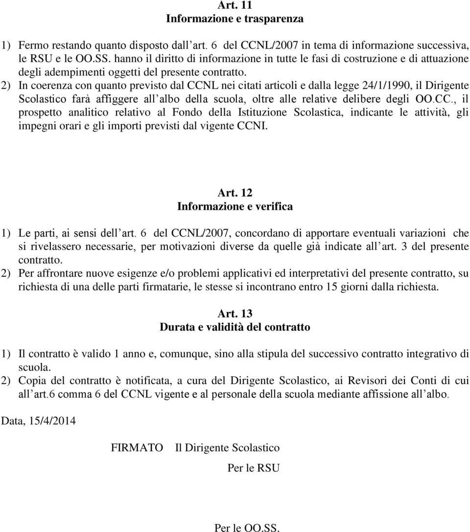 2) In coerenza con quanto previsto dal CCNL nei citati articoli e dalla legge 24/1/1990, il Dirigente Scolastico farà affiggere all albo della scuola, oltre alle relative delibere degli OO.CC., il prospetto analitico relativo al Fondo della Istituzione Scolastica, indicante le attività, gli impegni orari e gli importi previsti dal vigente CCNI.