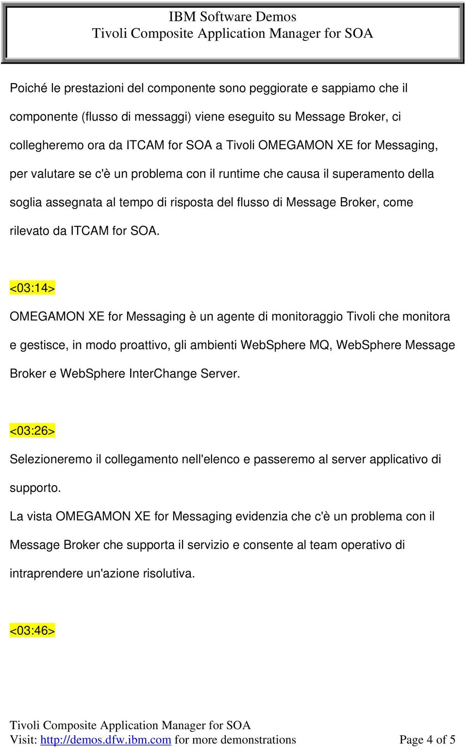 <03:14> OMEGAMON XE for Messaging è un agente di monitoraggio Tivoli che monitora e gestisce, in modo proattivo, gli ambienti WebSphere MQ, WebSphere Message Broker e WebSphere InterChange Server.