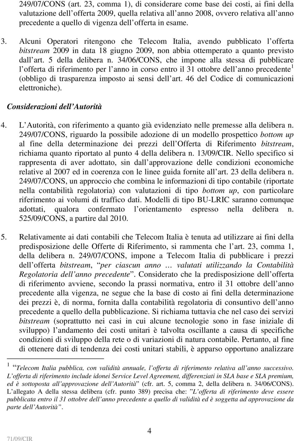 esame. 3. Alcuni Operatori ritengono che Telecom Italia, avendo pubblicato l offerta bitstream 2009 in data 18 giugno 2009, non abbia ottemperato a quanto previsto dall art. 5 della delibera n.