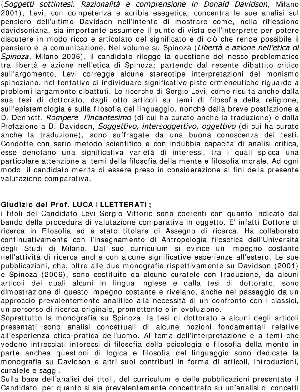 riflessione davidsoniana, sia importante assumere il punto di vista dell interprete per potere discutere in modo ricco e articolato del significato e di ciò che rende possibile il pensiero e la