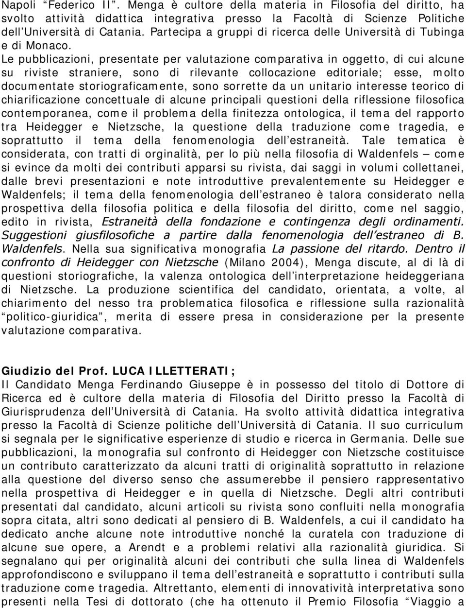 Le pubblicazioni, presentate per valutazione comparativa in oggetto, di cui alcune su riviste straniere, sono di rilevante collocazione editoriale; esse, molto documentate storiograficamente, sono