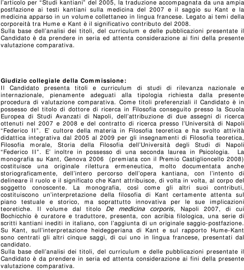 Sulla base dell analisi dei titoli, del curriculum e delle pubblicazioni presentate il Candidato è da prendere in seria ed attenta considerazione ai fini della presente valutazione comparativa.