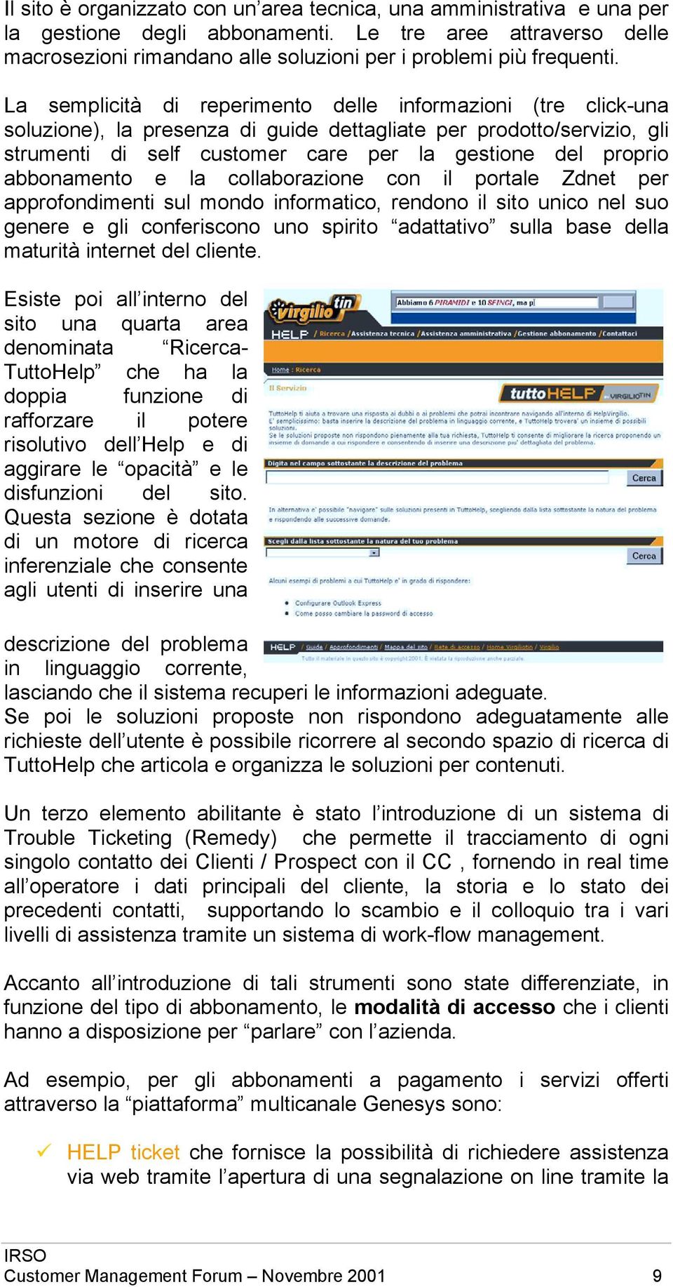 abbonamento e la collaborazione con il portale Zdnet per approfondimenti sul mondo informatico, rendono il sito unico nel suo genere e gli conferiscono uno spirito adattativo sulla base della