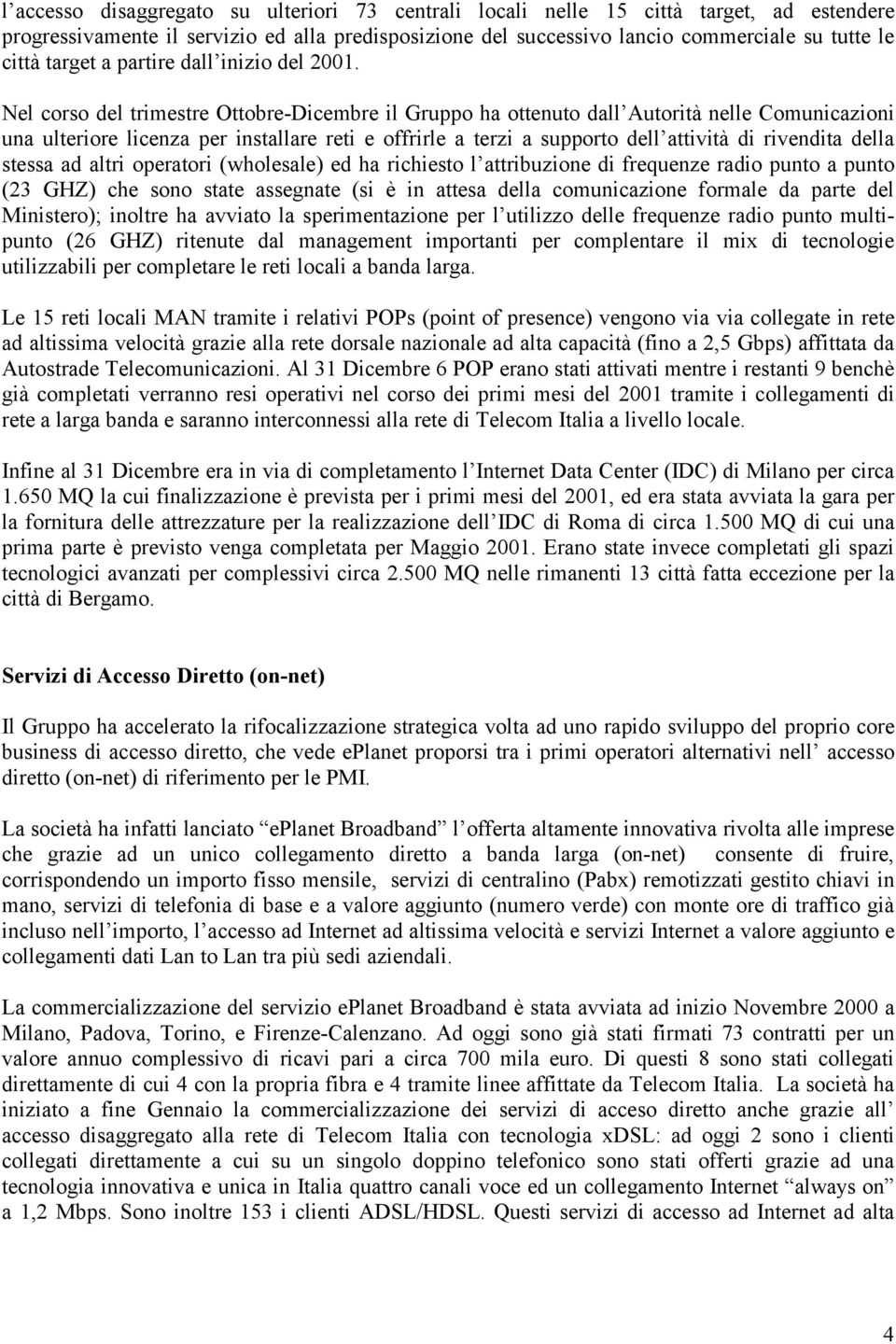 Nel corso del trimestre Ottobre-Dicembre il Gruppo ha ottenuto dall Autorità nelle Comunicazioni una ulteriore licenza per installare reti e offrirle a terzi a supporto dell attività di rivendita