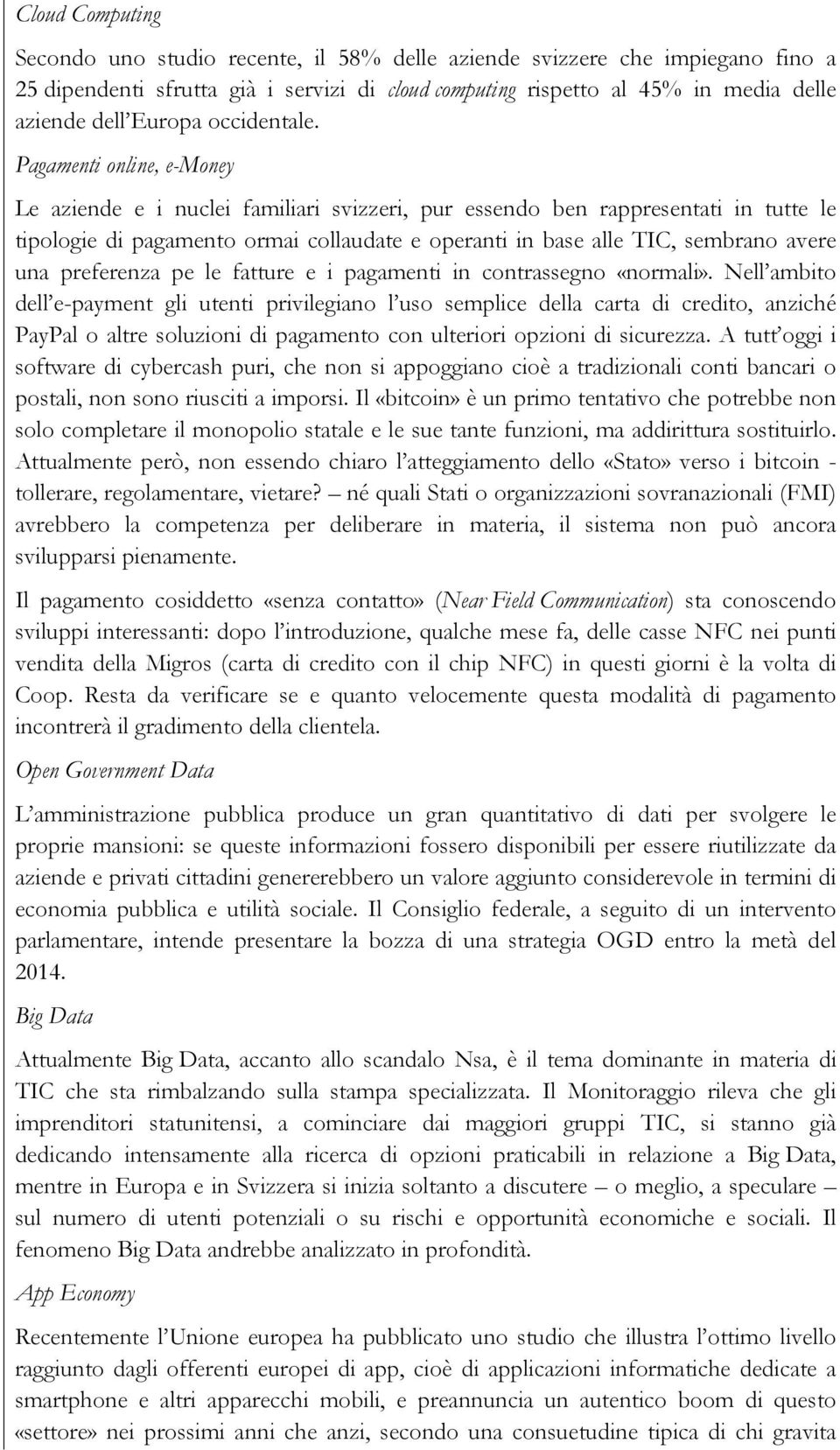 Pagamenti online, e-money Le aziende e i nuclei familiari svizzeri, pur essendo ben rappresentati in tutte le tipologie di pagamento ormai collaudate e operanti in base alle TIC, sembrano avere una