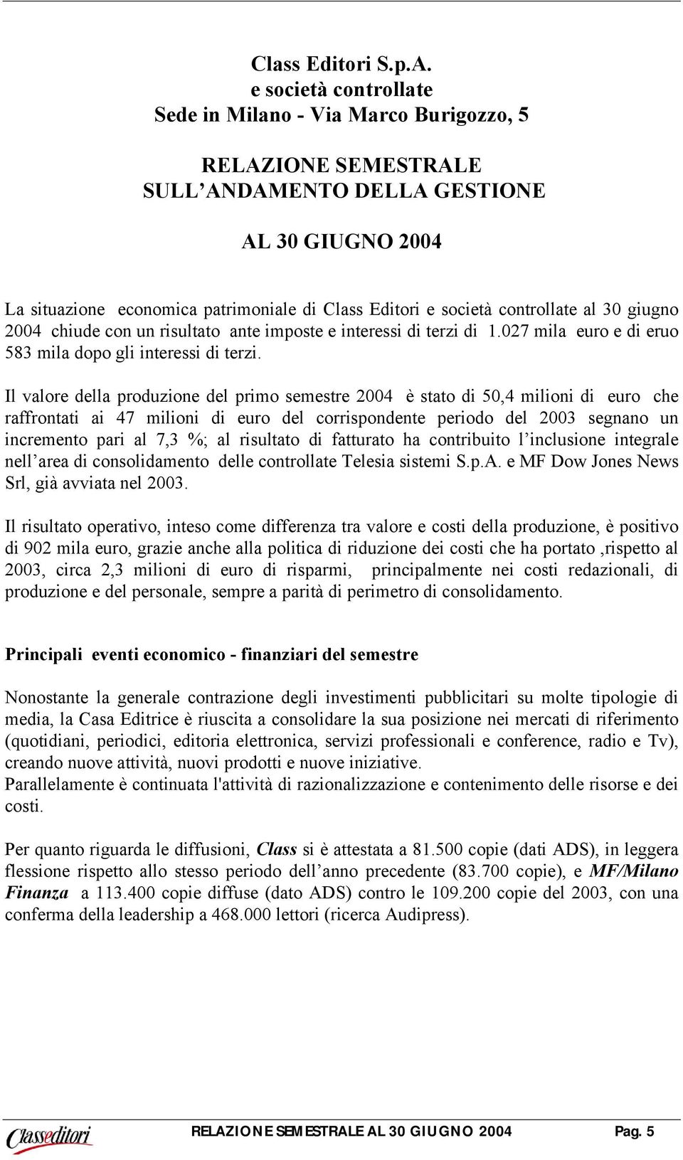 controllate al 30 giugno 2004 chiude con un risultato ante imposte e interessi di terzi di 1.027 mila euro e di eruo 583 mila dopo gli interessi di terzi.