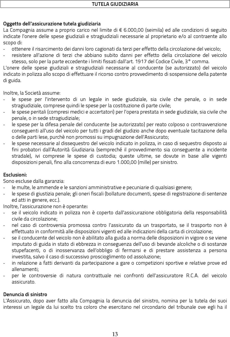 danni loro cagionati da terzi per effetto della circolazione del veicolo; - resistere all'azione di terzi che abbiano subito danni per effetto della circolazione del veicolo stesso, solo per la parte