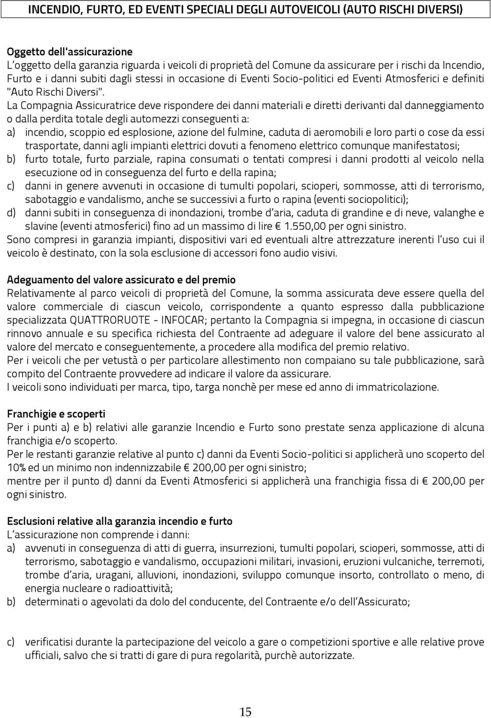 La Compagnia Assicuratrice deve rispondere dei danni materiali e diretti derivanti dal danneggiamento o dalla perdita totale degli automezzi conseguenti a: a) incendio, scoppio ed esplosione, azione