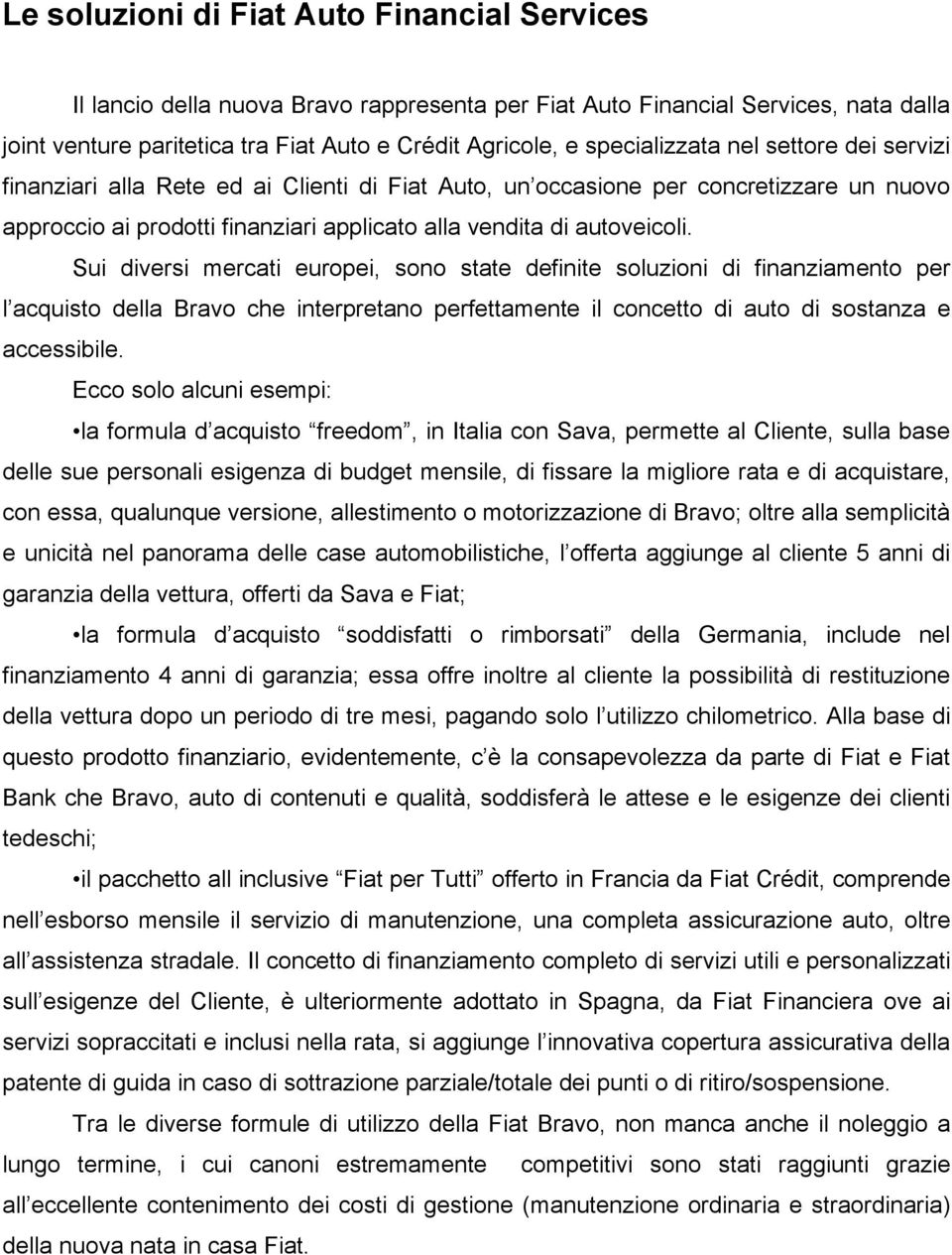 Sui diversi mercati europei, sono state definite soluzioni di finanziamento per l acquisto della Bravo che interpretano perfettamente il concetto di auto di sostanza e accessibile.