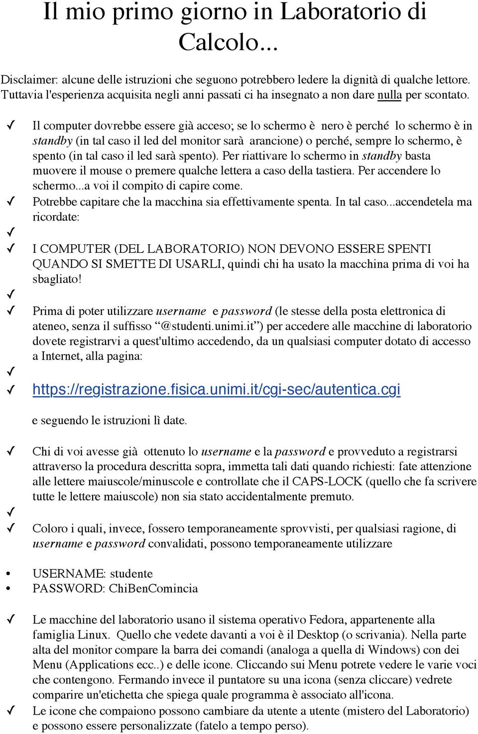 Il computer dovrebbe essere già acceso; se lo schermo è nero è perché lo schermo è in standby (in tal caso il led del monitor sarà arancione) o perché, sempre lo schermo, è spento (in tal caso il led