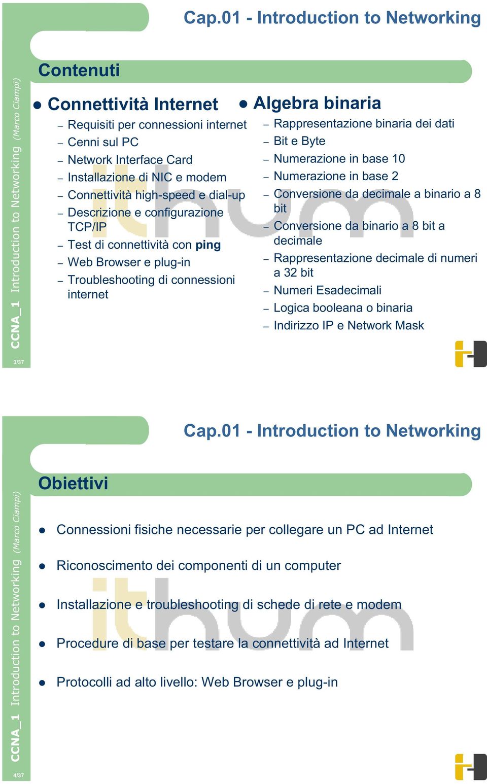 binario a 8 bit Conversione da binario a 8 bit a decimale Rappresentazione decimale di numeri a 32 bit Numeri Esadecimali Logica booleana o binaria Indirizzo IP e Network Mask 3/37 Obiettivi