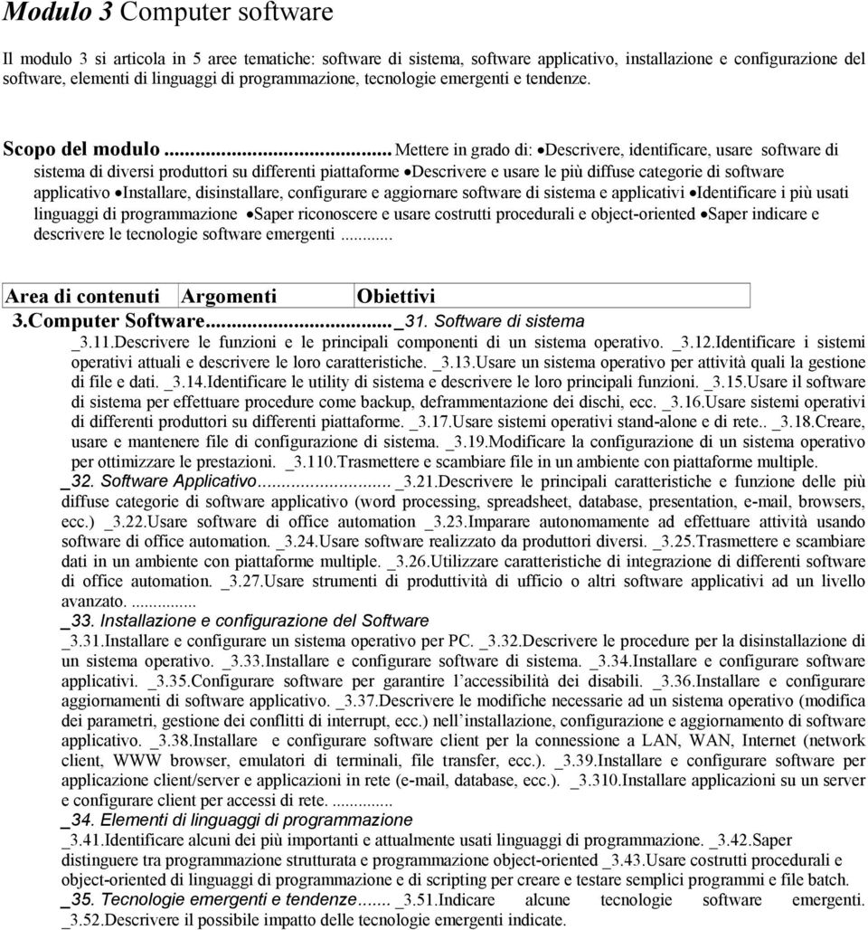 .. Mettere in grado di: Descrivere, identificare, usare software di sistema di diversi produttori su differenti piattaforme Descrivere e usare le più diffuse categorie di software applicativo