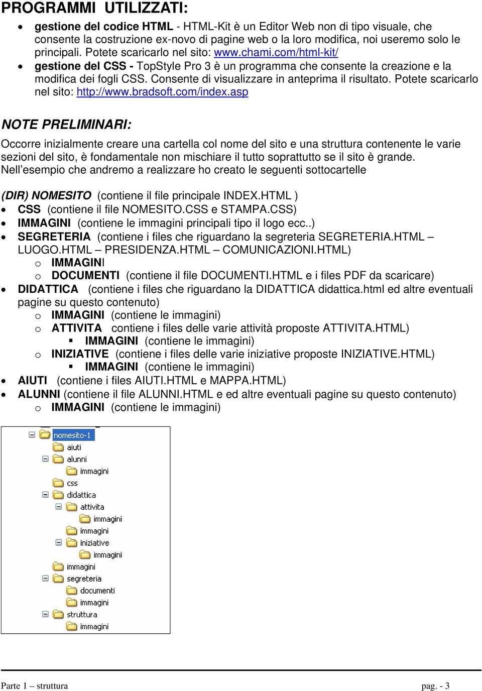 Consente di visualizzare in anteprima il risultato. Potete scaricarlo nel sito: http://www.bradsoft.com/index.