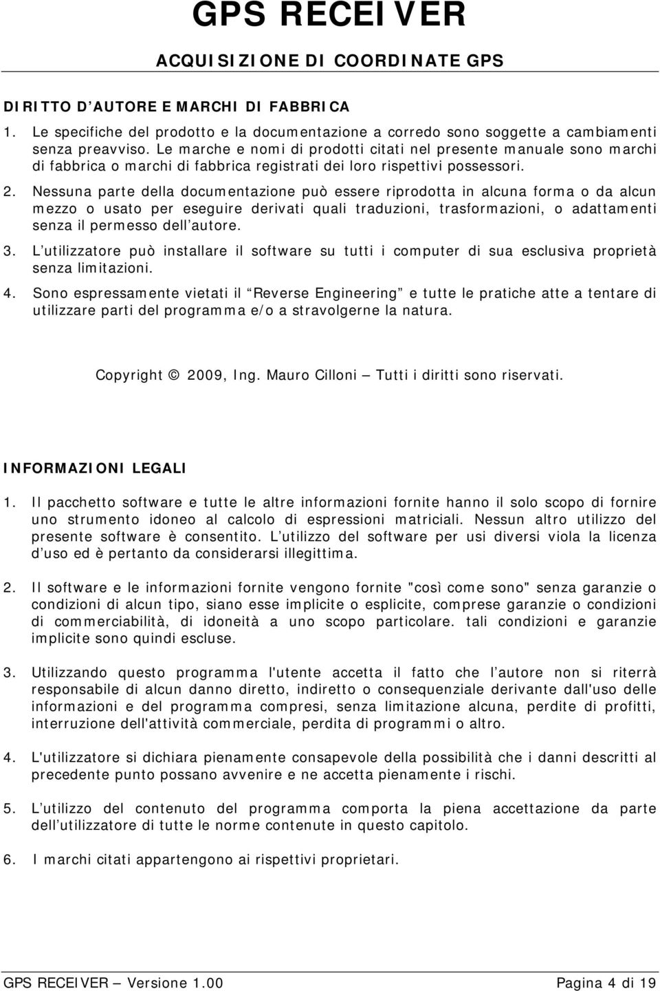 Nessuna parte della documentazione può essere riprodotta in alcuna forma o da alcun mezzo o usato per eseguire derivati quali traduzioni, trasformazioni, o adattamenti senza il permesso dell autore.