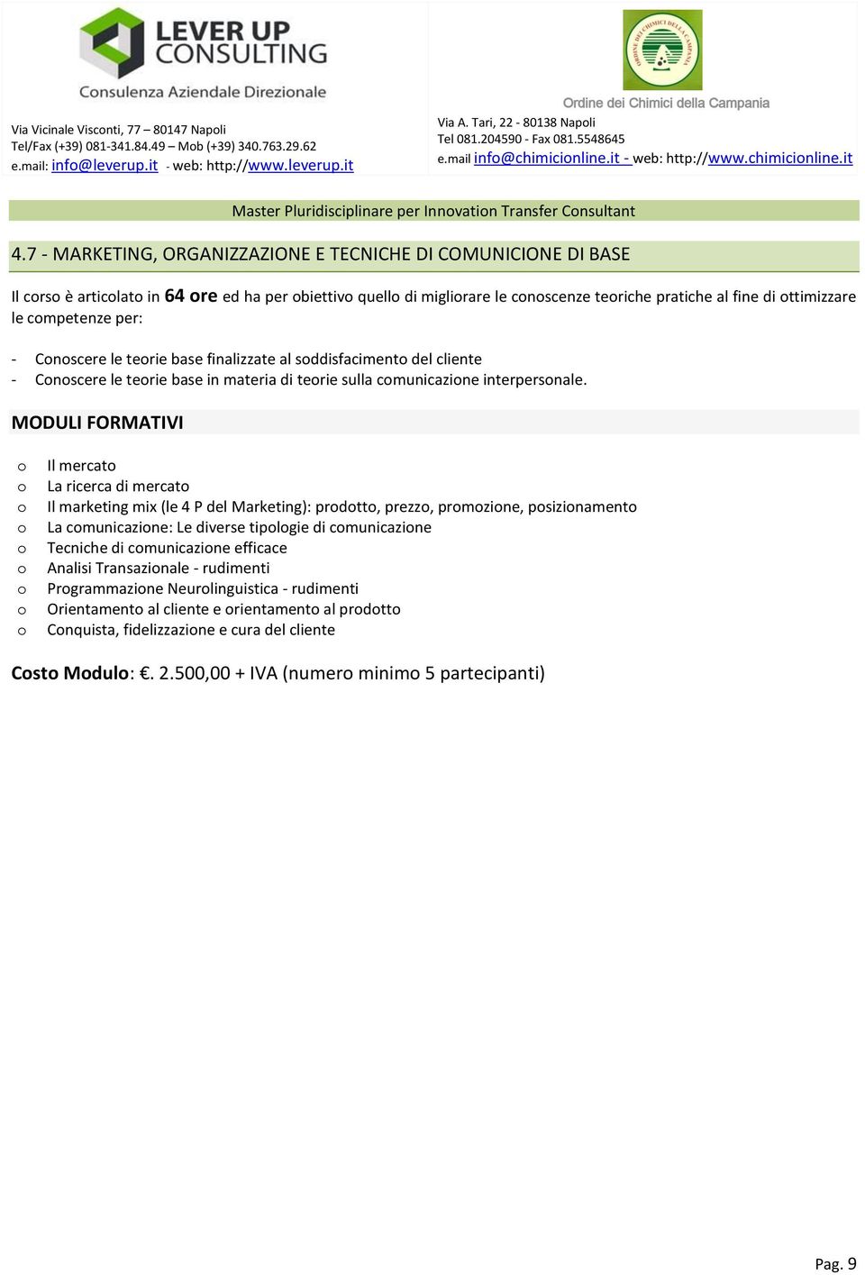 7 - MARKETING, ORGANIZZAZIONE E TECNICHE DI COMUNICIONE DI BASE Il crs è articlat in 64 re ed ha per biettiv quell di miglirare le cnscenze teriche pratiche al fine di ttimizzare le cmpetenze per: -