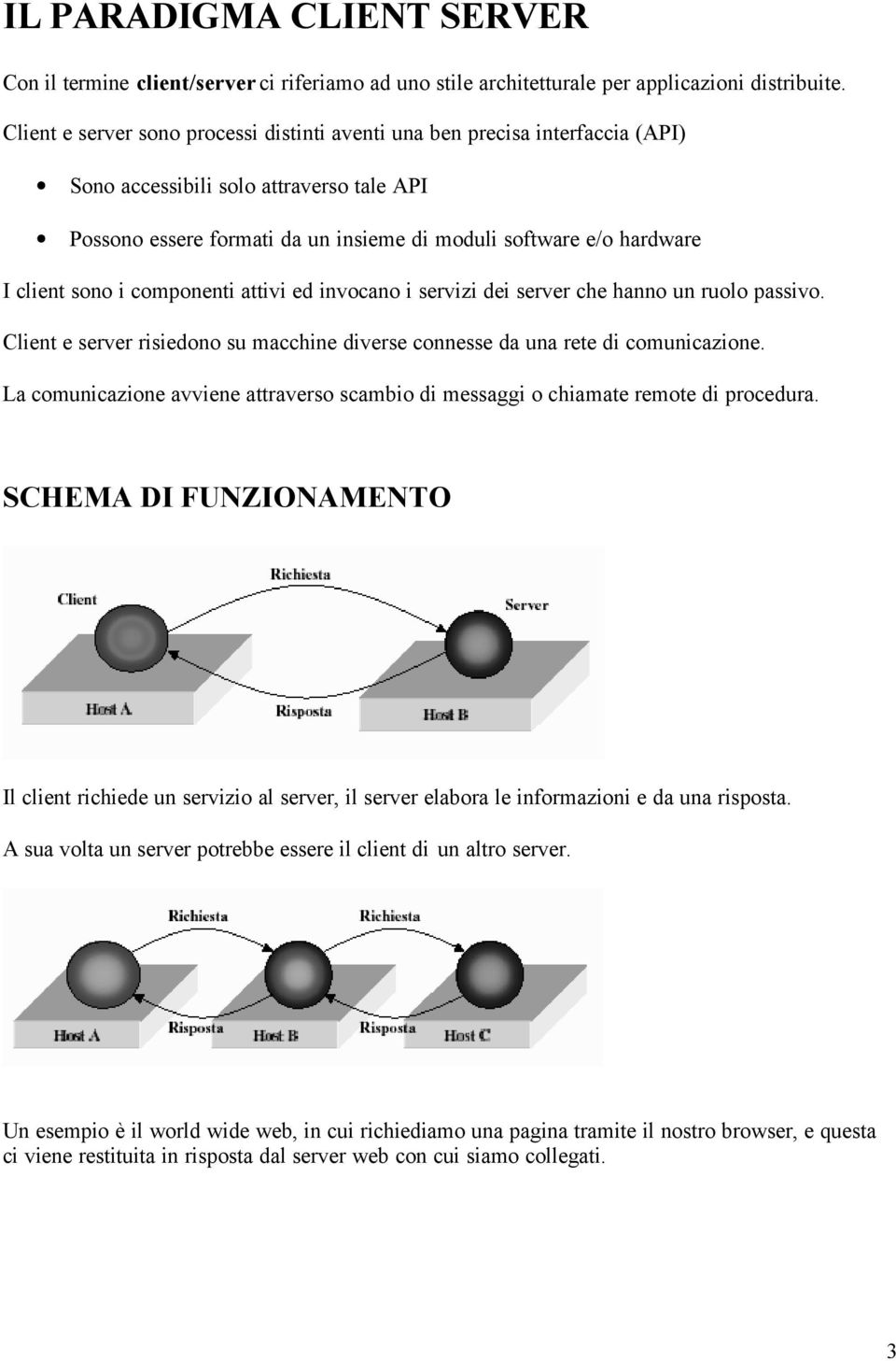 sono i componenti attivi ed invocano i servizi dei server che hanno un ruolo passivo. Client e server risiedono su macchine diverse connesse da una rete di comunicazione.