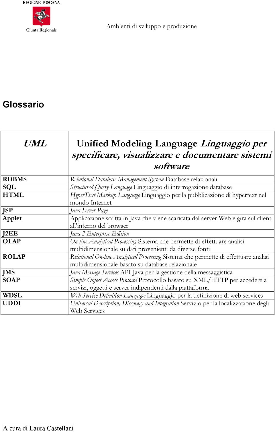 hypertext nel mondo Internet Java Server Page Applicazione scritta in Java che viene scaricata dal server Web e gira sul client all interno del browser Java 2 Enterprise Edition On-line Analytical